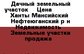 Дачный земельный участок  › Цена ­ 65 000 - Ханты-Мансийский, Нефтеюганский р-н Недвижимость » Земельные участки продажа   